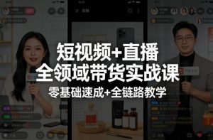 短视频+直播全领域带货实战课，零基础速成+全链路教学-资源云
