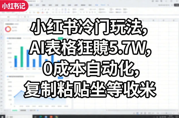 小红书冷门玩法，AI表格狂賺5.7W，0成本自动化，复制粘贴坐等收米-资源云
