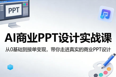 AI商业PPT设计实战课，从0基础到接单变现，带你走进真实的商业PPT设计-资源云