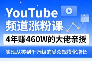 YouTube频道涨粉课，4年賺460W的大佬亲授，实现从零到千万级的受众规模化增长-资源云