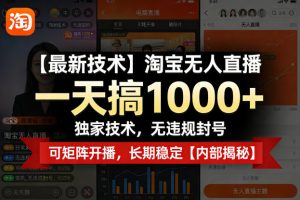 【最新技术】淘宝无人直播，一天搞1k+，独家技术，无违规封号，可矩阵开播，长期稳定【内部揭秘】-资源云