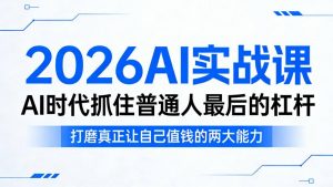 2026AI实战课，AI时代抓住普通人最后的杠杆，打磨真正让自己值钱的两大能力-资源云