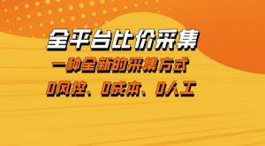 全平台比价采集，一个稳定的数据采集项目，区别于传统的玩法不风控，零成本操作【揭秘】-资源云