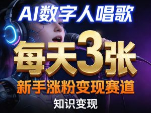 AI数字人唱歌,新手涨粉变现赛道,每天3张和知识付费,副业必备-资源云